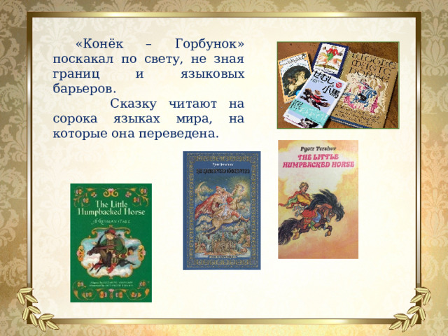 «Конёк – Горбунок» поскакал по свету, не зная границ и языковых барьеров.  Сказку читают на сорока языках мира, на которые она переведена. 