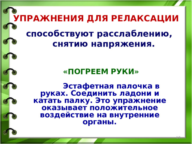 УПРАЖНЕНИЯ ДЛЯ РЕЛАКСАЦИИ способствуют расслаблению, снятию напряжения.   «ПОГРЕЕМ РУКИ»   Эстафетная палочка в руках. Соединить ладони и катать палку. Это упражнение оказывает положительное воздействие на внутренние органы.  