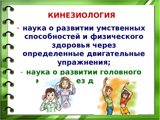 КИНЕЗИОЛОГИЯ наука о развитии умственных способностей и физического здоровья через определенные двигательные упражнения; наука о развитии головного мозга через движение.  