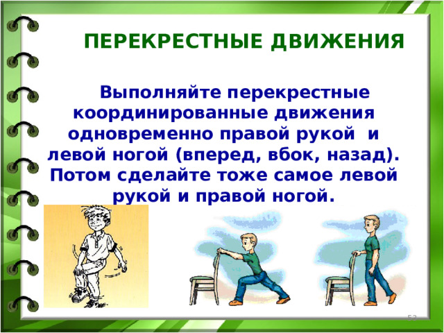 ПЕРЕКРЕСТНЫЕ ДВИЖЕНИЯ   Выполняйте перекрестные координированные движения одновременно правой рукой и левой ногой (вперед, вбок, назад). Потом сделайте тоже самое левой рукой и правой ногой.   