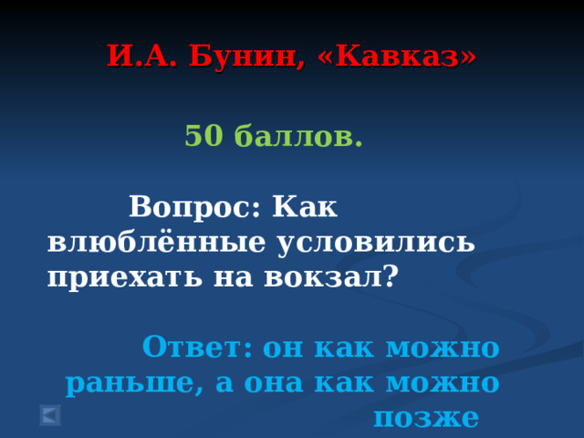 И.А. Бунин, «Кавказ» 50 баллов.   Вопрос: Как влюблённые условились приехать на вокзал?   Ответ: он как можно раньше, а она как можно позже   