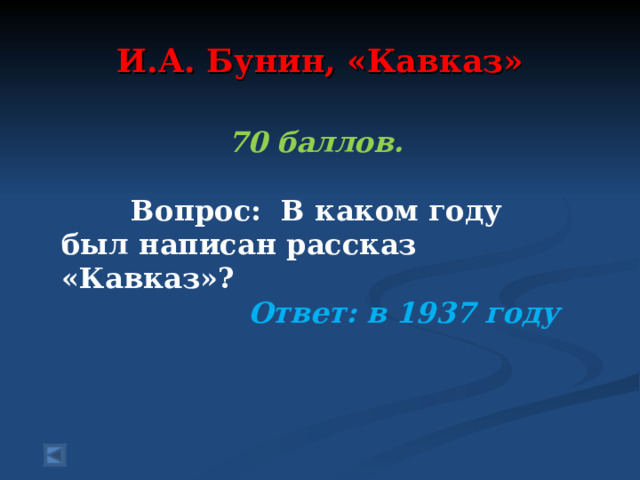  И.А. Бунин, «Кавказ»   70 баллов.   Вопрос: В каком году был написан рассказ «Кавказ»?  Ответ: в 1937 году  