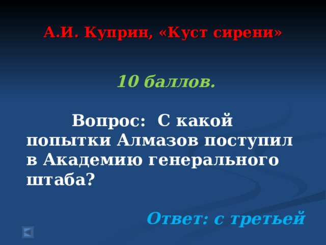  А.И. Куприн, «Куст сирени»    10 баллов.   Вопрос: С какой попытки Алмазов поступил в Академию генерального штаба?  Ответ: с третьей 