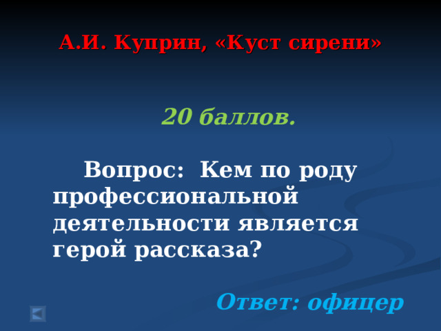 А.И. Куприн, «Куст сирени»  20 баллов.    Вопрос: Кем по роду профессиональной деятельности является герой рассказа?  Ответ: офицер  