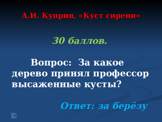 А.И. Куприн, «Куст сирени»   30 баллов.   Вопрос: За какое дерево принял профессор высаженные кусты?  Ответ: за берёзу  