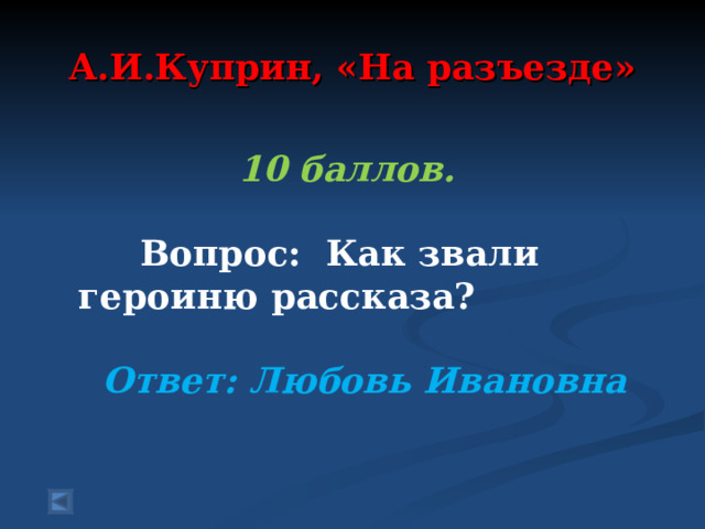  А.И.Куприн, «На разъезде»   10 баллов.   Вопрос: Как звали героиню рассказа?  Ответ: Любовь Ивановна  