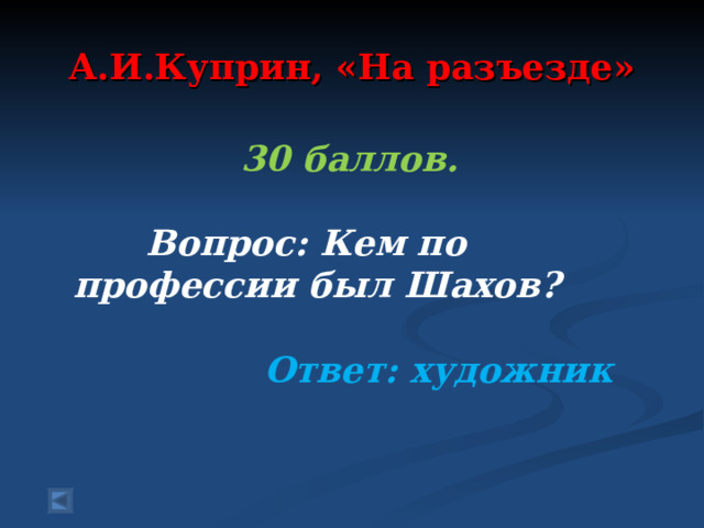 А.И.Куприн, «На разъезде» 30 баллов.   Вопрос: Кем по профессии был Шахов?   Ответ: художник 