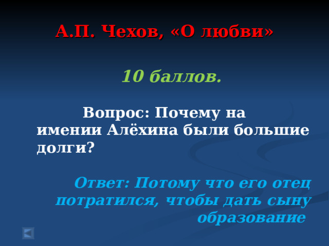  А.П. Чехов, «О любви»   10 баллов.   Вопрос: Почему на имении Алёхина были большие долги?  Ответ: Потому что его отец потратился, чтобы дать сыну образование  