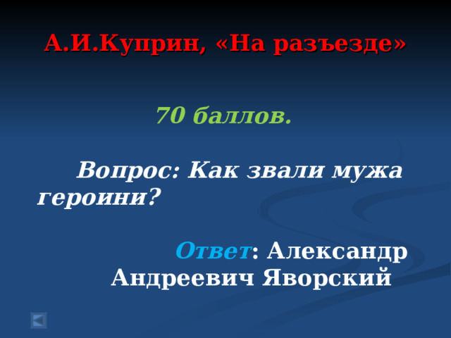 А.И.Куприн, «На разъезде» 70 баллов.   Вопрос: Как звали мужа героини?   Ответ : Александр Андреевич Яворский  