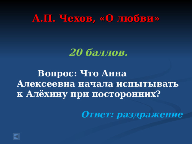  А.П. Чехов, «О любви»   20 баллов.   Вопрос: Что Анна Алексеевна начала испытывать к Алёхину при посторонних?  Ответ: раздражение  