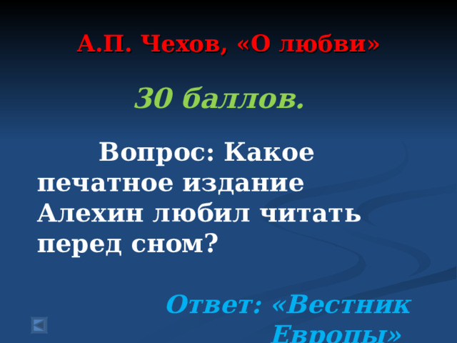  А.П. Чехов, «О любви»   30 баллов.   Вопрос: Какое печатное издание Алехин любил читать перед сном?  Ответ: «Вестник Европы»  