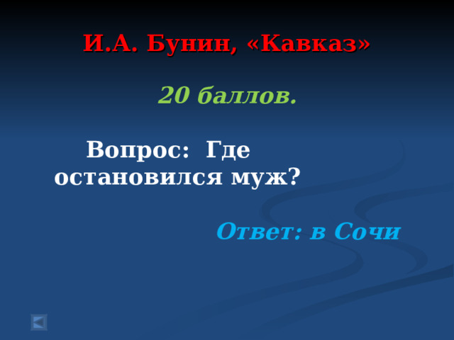 И.А. Бунин, «Кавказ» 20 баллов.   Вопрос: Где остановился муж?  Ответ: в Сочи  