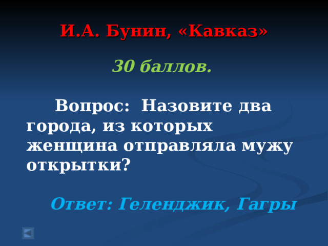 И.А. Бунин, «Кавказ» 30 баллов.   Вопрос: Назовите два города, из которых женщина отправляла мужу открытки?  Ответ: Геленджик, Гагры  