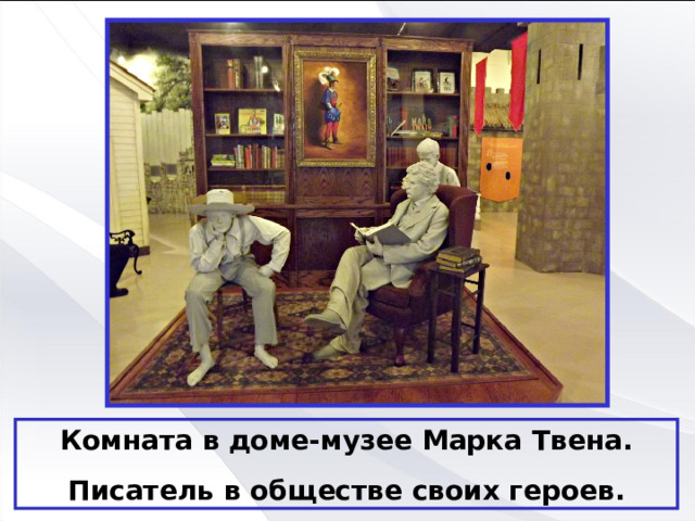 Комната в доме-музее Марка Твена. Писатель в обществе своих героев. 
