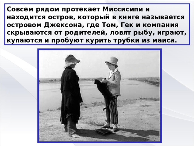 Совсем рядом протекает Миссисипи и находится остров, который в книге называется островом Джексона, где Том, Гек и компания скрываются от родителей, ловят рыбу, играют, купаются и пробуют курить трубки из маиса. 