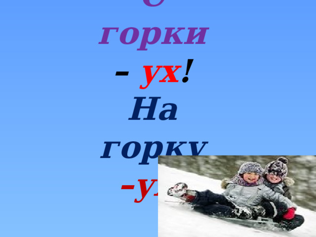  С горки –  ух ! На горку – ух ! 