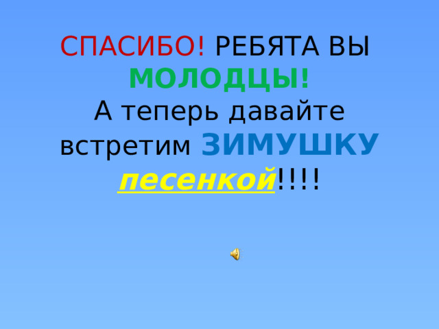 СПАСИБО! РЕБЯТА ВЫ  МОЛОДЦЫ!  А теперь давайте встретим ЗИМУШКУ песенкой !!!!   