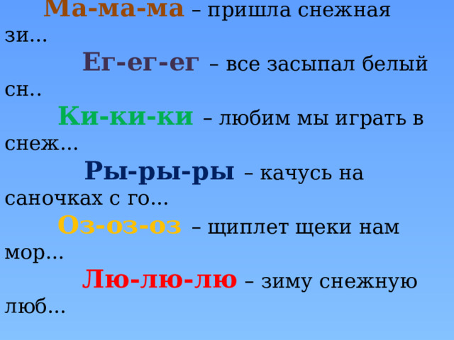  Ма-ма-ма  – пришла снежная зи...  Ег-ег-ег – все засыпал белый сн..  Ки-ки-ки – любим мы играть в снеж...  Ры-ры-ры – качусь на саночках с го...  Оз-оз-оз – щиплет щеки нам мор...  Лю-лю-лю  – зиму снежную люб... 
