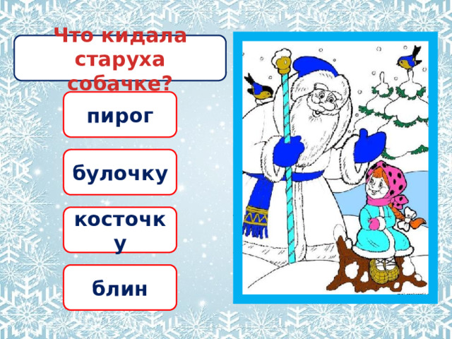 Что кидала старуха собачке? пирог булочку косточку блин 