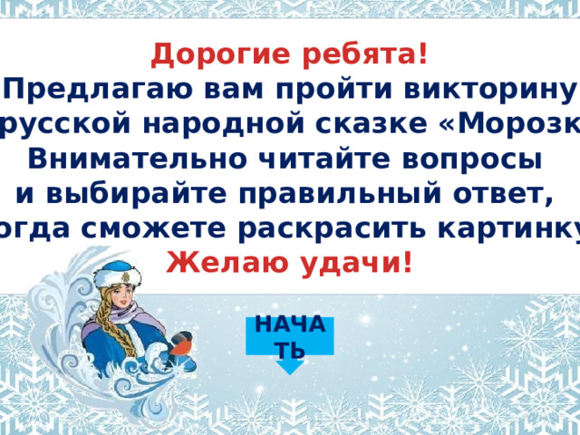 Дорогие ребята! Предлагаю вам пройти викторину по русской народной сказке «Морозко». Внимательно читайте вопросы и выбирайте правильный ответ,  тогда сможете раскрасить картинку. Желаю удачи! НАЧАТЬ 
