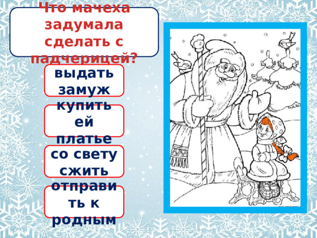Что мачеха задумала сделать с падчерицей? выдать замуж купить ей платье со свету сжить отправить к родным 