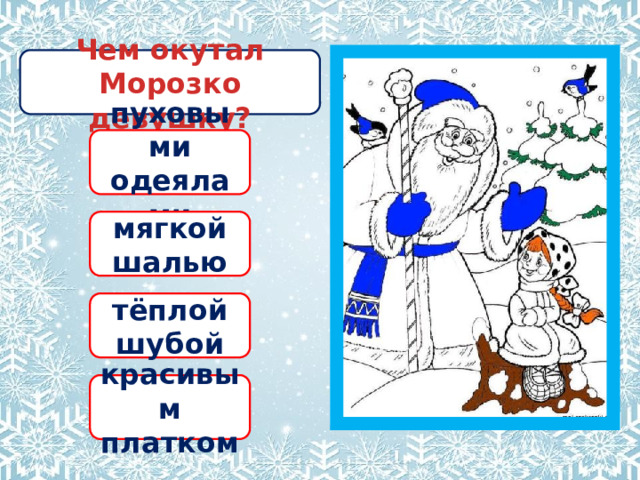 Чем окутал Морозко девушку? пуховыми одеялами мягкой шалью тёплой шубой красивым платком 
