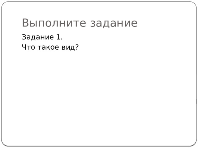 Выполните задание Задание 1. Что такое вид? 