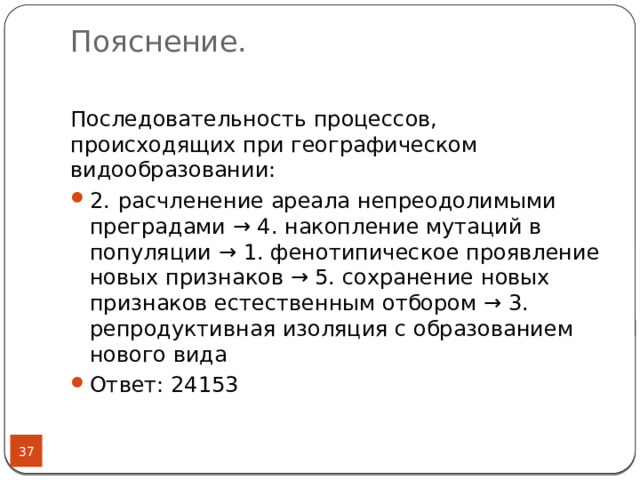 Пояснение.   Последовательность процессов, происходящих при географическом видообразовании: 2.  расчленение ареала непреодолимыми преградами → 4. накопление мутаций в популяции → 1. фенотипическое проявление новых признаков → 5. сохранение новых признаков естественным отбором → 3. репродуктивная изоляция с образованием нового вида  Ответ: 24153  