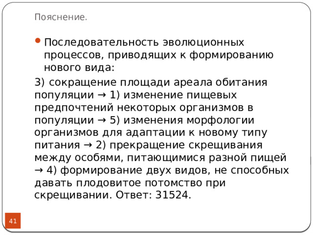 Пояснение. Последовательность эволюционных процессов, приводящих к формированию нового вида:  3)  сокращение площади ареала обитания популяции → 1) изменение пищевых предпочтений некоторых организмов в популяции → 5) изменения морфологии организмов для адаптации к новому типу питания → 2) прекращение скрещивания между особями, питающимися разной пищей → 4) формирование двух видов, не способных давать плодовитое потомство при скрещивании. Ответ: 31524.  