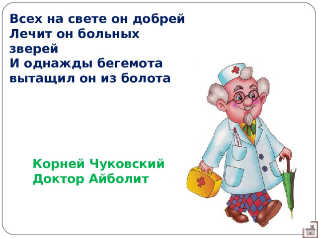 Всех на свете он добрей Лечит он больных зверей И однажды бегемота вытащил он из болота Корней Чуковский Доктор Айболит 