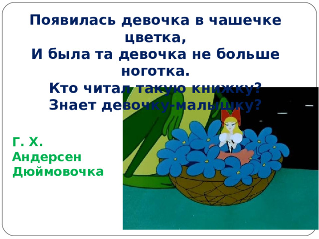 Появилась девочка в чашечке цветка,  И была та девочка не больше ноготка.  Кто читал такую книжку?  Знает девочку-малышку? Г. Х. Андерсен Дюймовочка 