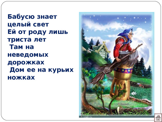 Бабусю знает целый свет Ей от роду лишь триста лет  Там на неведомых дорожках  Дом ее на курьих ножках 