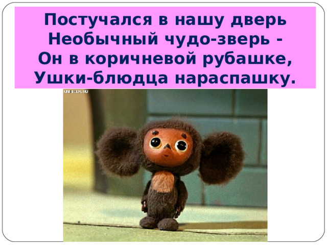 Постучался в нашу дверь  Необычный чудо-зверь -  Он в коричневой рубашке,  Ушки-блюдца нараспашку. 