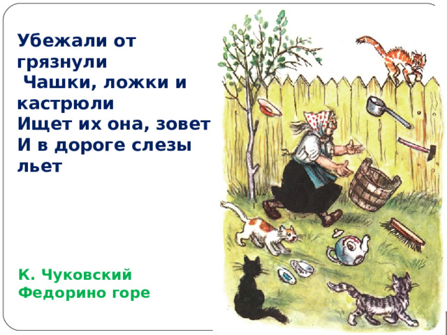 Убежали от грязнули  Чашки, ложки и кастрюли Ищет их она, зовет И в дороге слезы льет К. Чуковский Федорино горе  