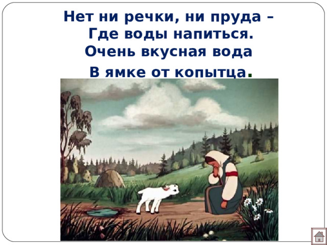 Нет ни речки, ни пруда –  Где воды напиться.  Очень вкусная вода  В ямке от копытца .  
