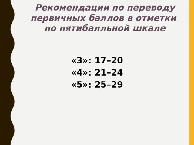 Рекомендации по переводу первичных баллов в отметки  по пятибалльной шкале «3»: 17–20 «4»: 21–24 «5»: 25–29 