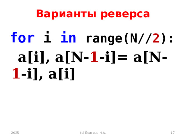 Варианты реверса for i in  range(N// 2 ):  a[i], a[N- 1 -i]= a[N- 1 -i], a[i] 2025 (с) Болгова Н.А.  