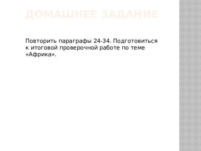 Домашнее задание Повторить параграфы 24-34. Подготовиться к итоговой проверочной работе по теме «Африка». 