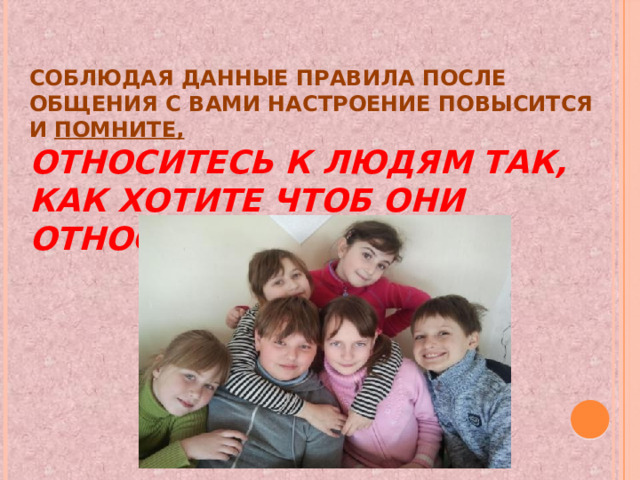 Соблюдая данные правила после общения с вами настроение повысится и помните,   относитесь к людям так, как хотите чтоб они относились к вам! 