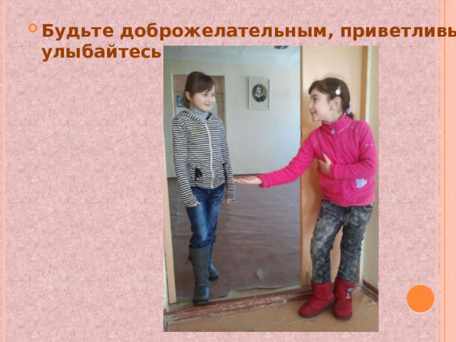 Будьте доброжелательным, приветливым, улыбайтесь . 