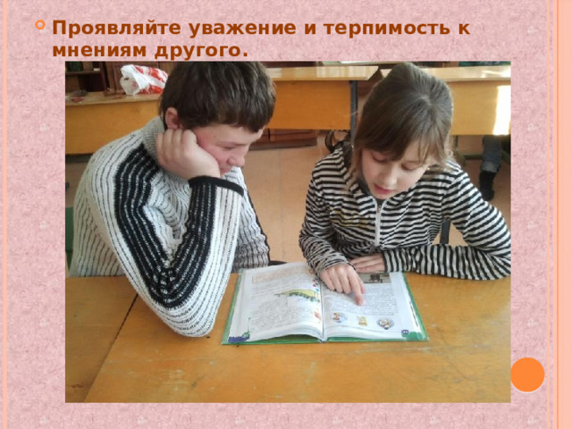 Проявляйте уважение и терпимость к мнениям другого. 