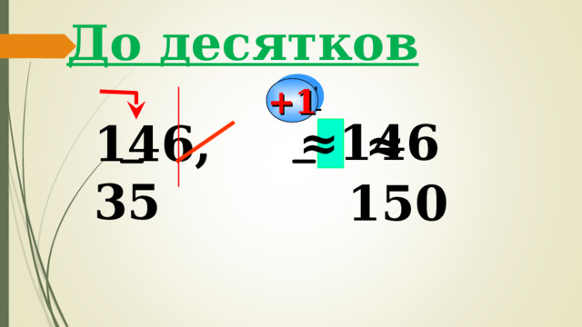До десятков +1  ≈ 146 146,35   ≈  150 