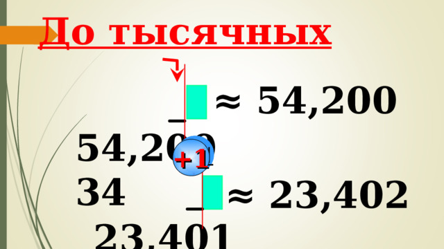 До тысячных ≈ 54,200   54,20034 +1  23,40192 ≈ 23,402 