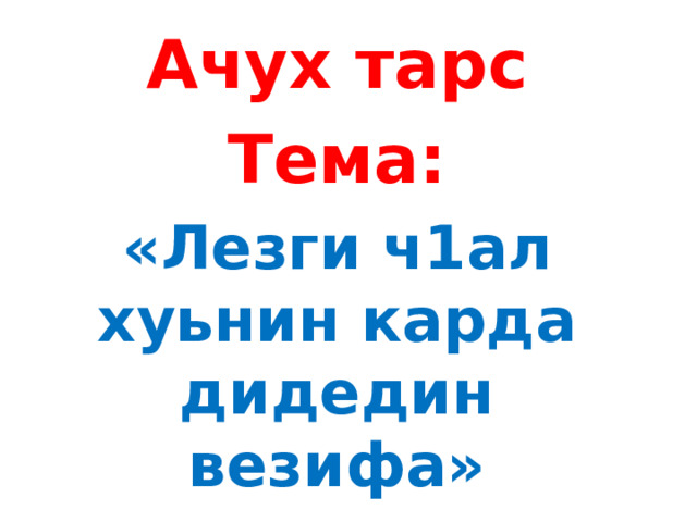 Ачух тарс Тема: «Лезги ч1ал хуьнин карда дидедин везифа» 