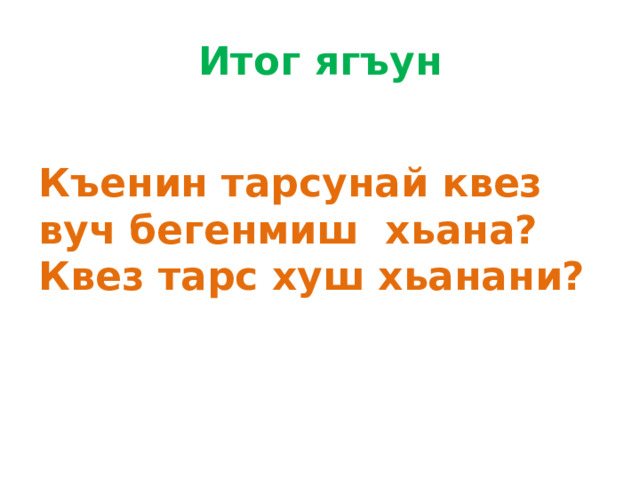 Итог ягъун Къенин тарсунай квез вуч бегенмиш хьана? Квез тарс хуш хьанани? 