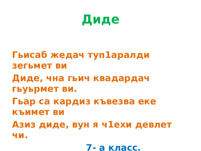 Диде Гьисаб жедач туп1аралди зегьмет ви Диде, чна гьич квадардач гьуьрмет ви. Гьар са кардиз къвезва еке къимет ви Азиз диде, вун я ч1ехи девлет чи.  7- а класс. Курбаналиева Диана 