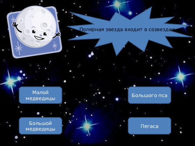 Полярная звезда входит в созвездие Малой медведицы Большого пса Большой медведицы Пегаса ОШИБКА!  Этот текст выводится при ошибке. ПРАВИЛЬНО!  Этот текст выводится при правильном ответе. 