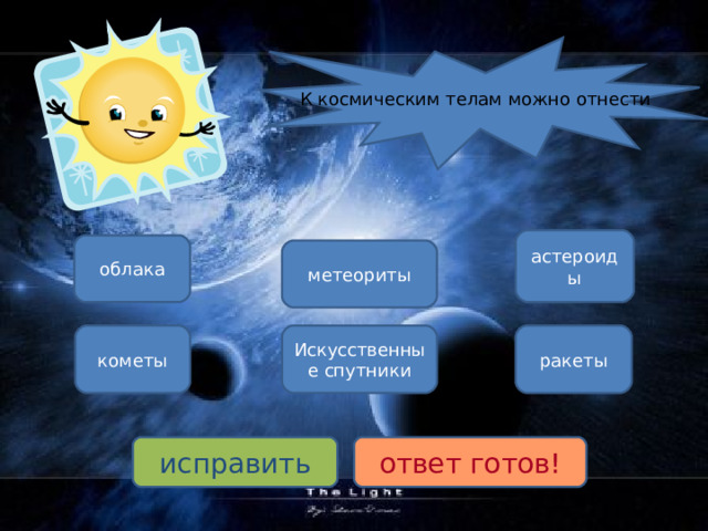 К космическим телам можно отнести астероиды облака метеориты кометы Искусственные спутники ракеты исправить ответ готов! 