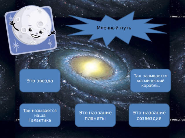 Млечный путь Это звезда Так называется космический корабль. Так называется наша Галактика Это название планеты Это название созвездия ОШИБКА!  Этот текст выводится при ошибке. ПРАВИЛЬНО!  Этот текст выводится при правильном ответе. 