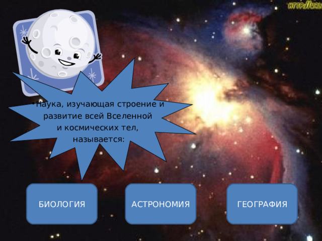 Наука, изучающая строение и  развитие всей Вселенной и космических тел,  называется: АСТРОНОМИЯ БИОЛОГИЯ ГЕОГРАФИЯ ОШИБКА!  Этот текст выводится при ошибке. ПРАВИЛЬНО!  Этот текст выводится при правильном ответе. 
